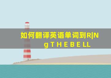 如何翻译英语单词到R|N g T H E B E LL